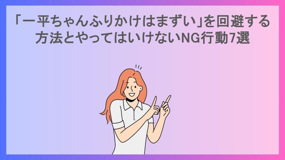 「一平ちゃんふりかけはまずい」を回避する方法とやってはいけないNG行動7選